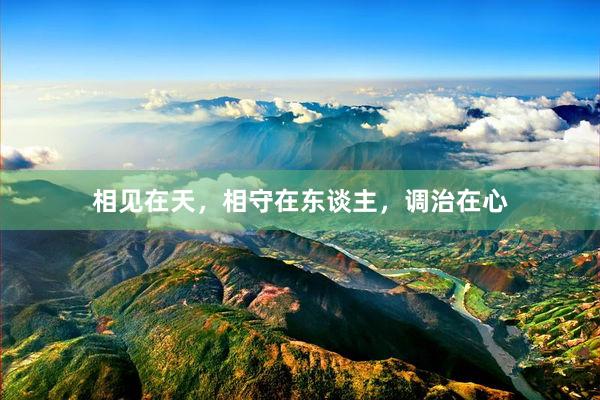 相见在天，相守在东谈主，调治在心