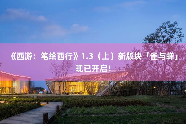 《西游：笔绘西行》1.3（上）新版块「雀与蝉」现已开启！