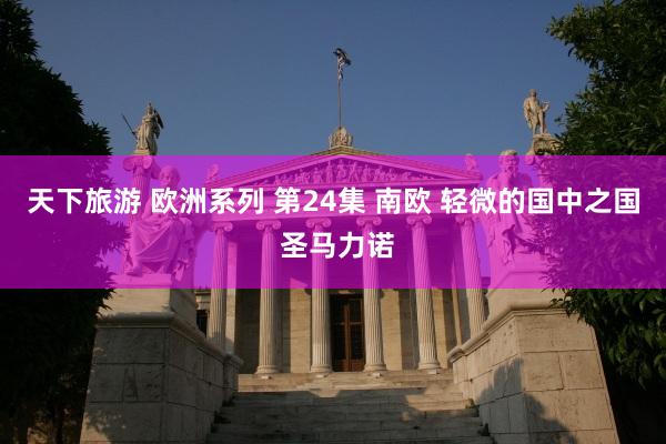 天下旅游 欧洲系列 第24集 南欧 轻微的国中之国 圣马力诺