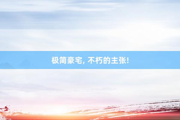极简豪宅, 不朽的主张!