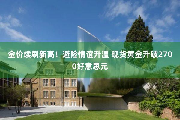 金价续刷新高！避险情谊升温 现货黄金升破2700好意思元