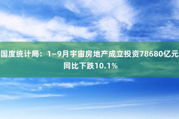 国度统计局：1—9月宇宙房地产成立投资78680亿元 同比下跌10.1%