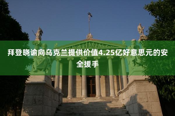 拜登晓谕向乌克兰提供价值4.25亿好意思元的安全援手