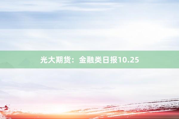 光大期货：金融类日报10.25