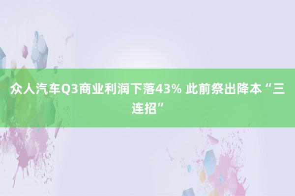 众人汽车Q3商业利润下落43% 此前祭出降本“三连招”