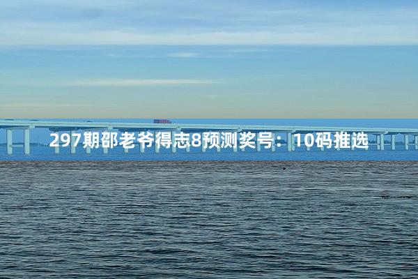 297期邵老爷得志8预测奖号：10码推选