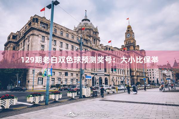 129期老白双色球预测奖号：大小比保举