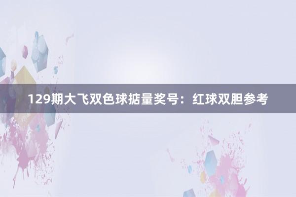 129期大飞双色球掂量奖号：红球双胆参考