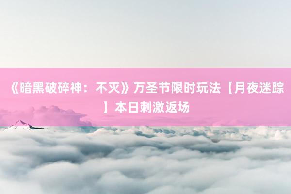 《暗黑破碎神：不灭》万圣节限时玩法【月夜迷踪】本日刺激返场