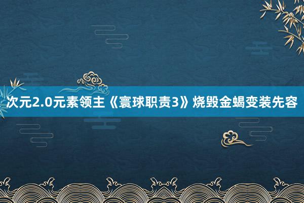 次元2.0元素领主《寰球职责3》烧毁金蝎变装先容