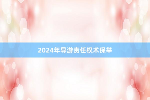 2024年导游责任权术保举