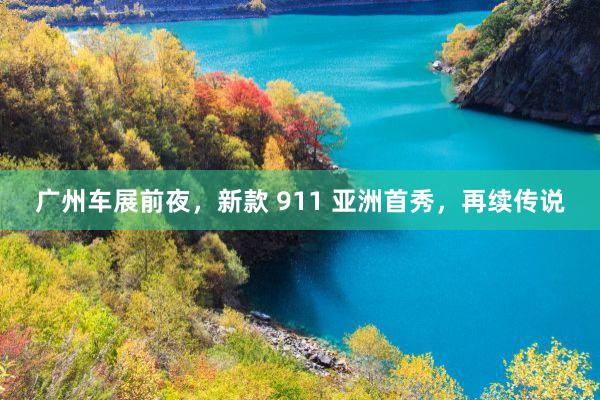 广州车展前夜，新款 911 亚洲首秀，再续传说