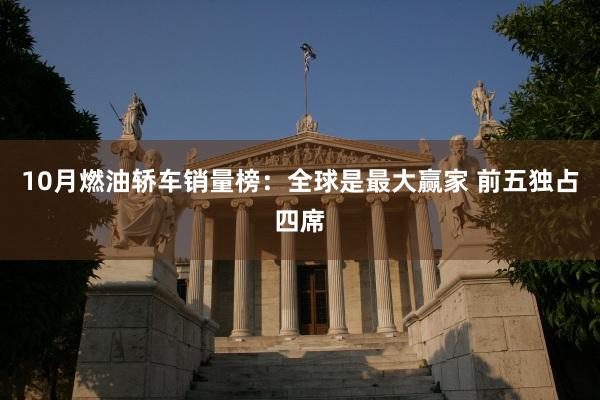 10月燃油轿车销量榜：全球是最大赢家 前五独占四席