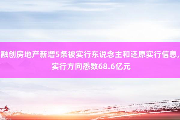 融创房地产新增5条被实行东说念主和还原实行信息, 实行方向悉数68.6亿元