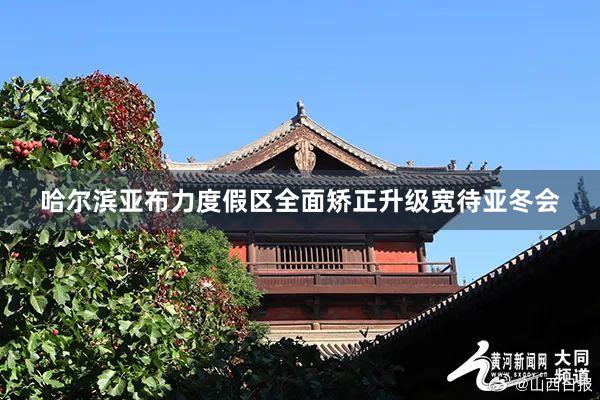 哈尔滨亚布力度假区全面矫正升级宽待亚冬会