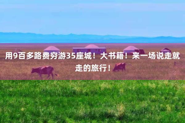 用9百多路费穷游35座城！大书籍！来一场说走就走的旅行！
