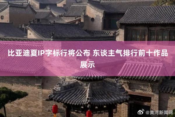 比亚迪夏IP字标行将公布 东谈主气排行前十作品展示
