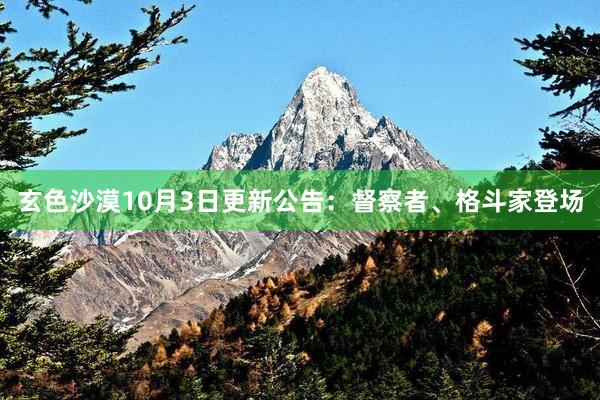 玄色沙漠10月3日更新公告：督察者、格斗家登场