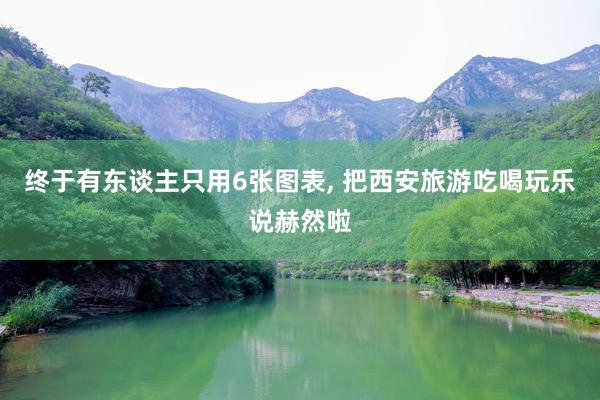 终于有东谈主只用6张图表, 把西安旅游吃喝玩乐说赫然啦