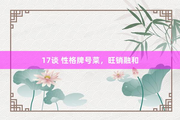 17谈 性格牌号菜，旺销融和