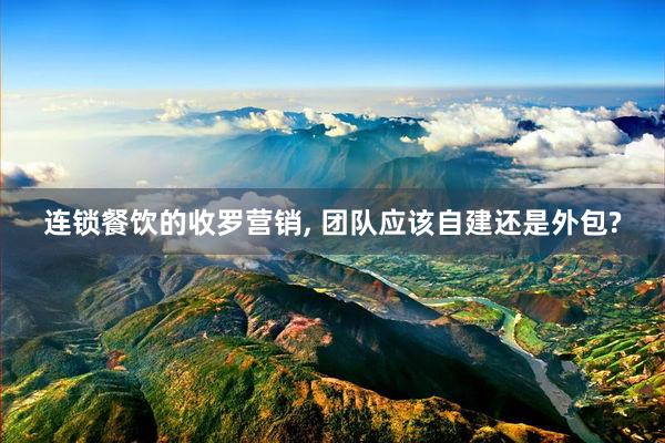 连锁餐饮的收罗营销, 团队应该自建还是外包?