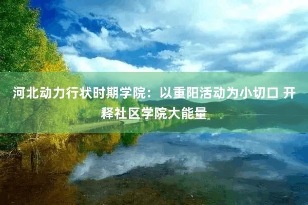 河北动力行状时期学院：以重阳活动为小切口 开释社区学院大能量