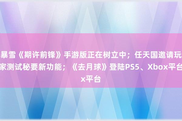 暴雪《期许前锋》手游版正在树立中；任天国邀请玩家测试秘要新功能；《去月球》登陆PS5、Xbox平台