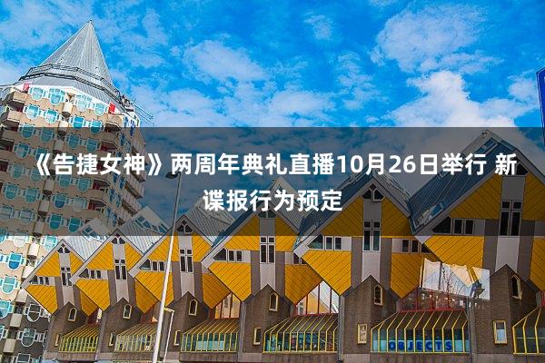 《告捷女神》两周年典礼直播10月26日举行 新谍报行为预定