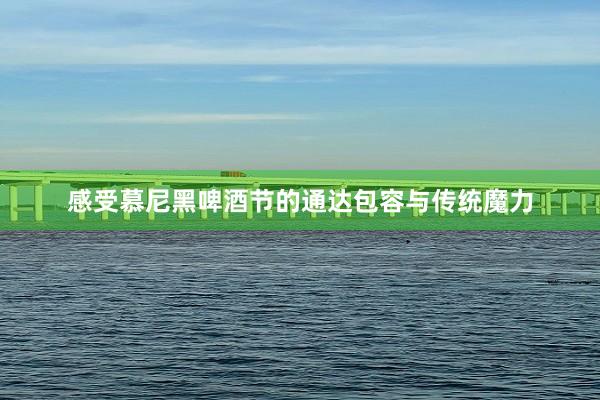 感受慕尼黑啤酒节的通达包容与传统魔力